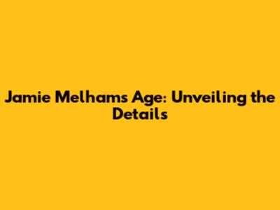Jamie Melham's Age: Unveiling the Details