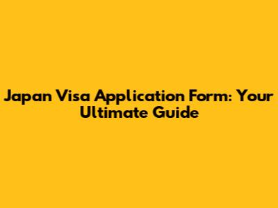 Japan Visa Application Form: Your Ultimate Guide