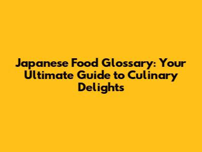 Japanese Food Glossary: Your Ultimate Guide to Culinary Delights