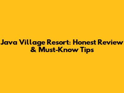Java Village Resort: Honest Review & Must-Know Tips