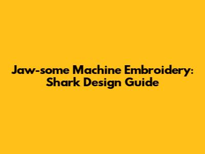 Jaw-some Machine Embroidery: Shark Design Guide
