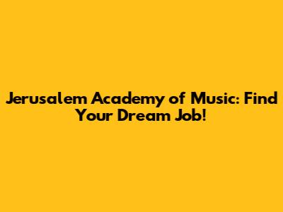 Jerusalem Academy of Music: Find Your Dream Job!