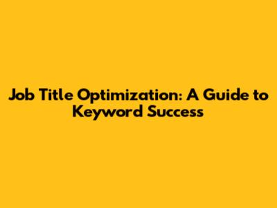 Job Title Optimization: A Guide to Keyword Success