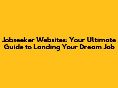 Jobseeker Websites: Your Ultimate Guide to Landing Your Dream Job