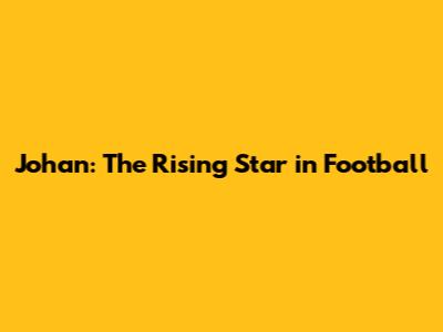 Johan: The Rising Star in Football