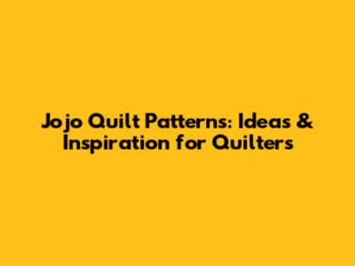 Jojo Quilt Patterns: Ideas & Inspiration for Quilters