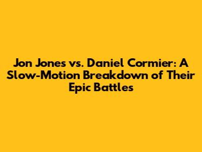 Jon Jones vs. Daniel Cormier: A Slow-Motion Breakdown of Their Epic Battles