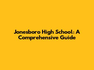 Jonesboro High School: A Comprehensive Guide