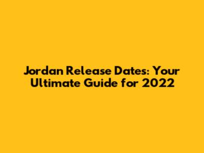 Jordan Release Dates: Your Ultimate Guide for 2022