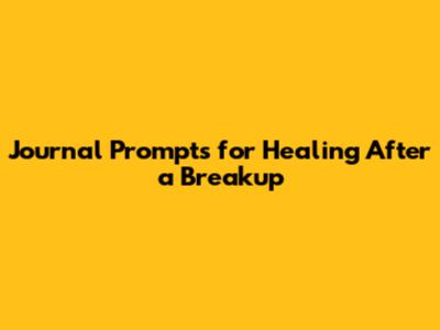 Journal Prompts for Healing After a Breakup