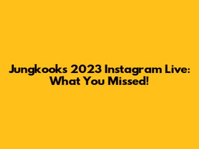 Jungkook's 2023 Instagram Live: What You Missed!