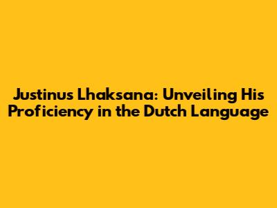 Justinus Lhaksana: Unveiling His Proficiency in the Dutch Language
