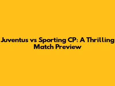 Juventus vs Sporting CP: A Thrilling Match Preview