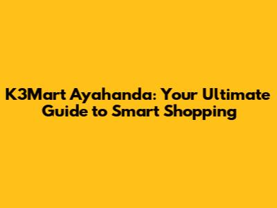 K3Mart Ayahanda: Your Ultimate Guide to Smart Shopping