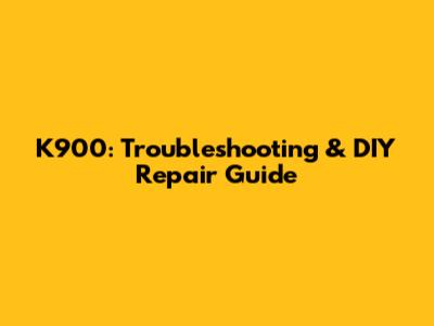K900: Troubleshooting & DIY Repair Guide