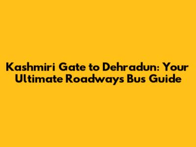 Kashmiri Gate to Dehradun: Your Ultimate Roadways Bus Guide