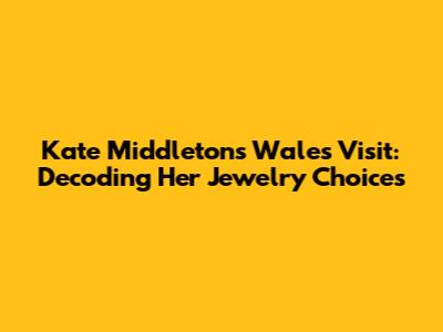Kate Middleton's Wales Visit: Decoding Her Jewelry Choices