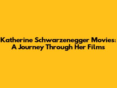 Katherine Schwarzenegger Movies: A Journey Through Her Films
