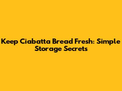 Keep Ciabatta Bread Fresh: Simple Storage Secrets