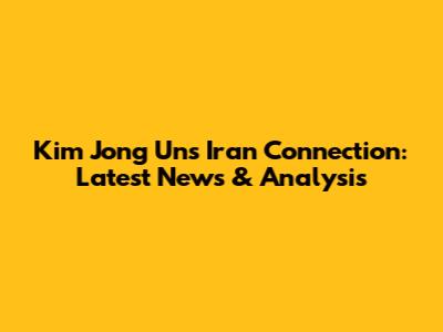 Kim Jong Un's Iran Connection: Latest News & Analysis
