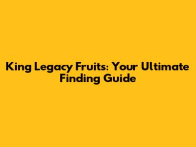 King Legacy Fruits: Your Ultimate Finding Guide