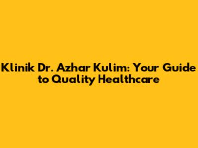 Klinik Dr. Azhar Kulim: Your Guide to Quality Healthcare