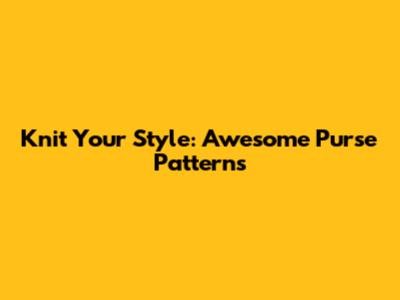 Knit Your Style: Awesome Purse Patterns