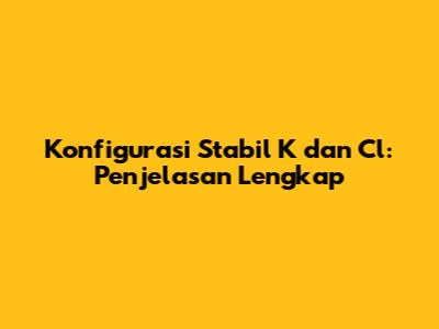 Konfigurasi Stabil K dan Cl: Penjelasan Lengkap