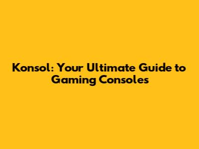 Konsol: Your Ultimate Guide to Gaming Consoles