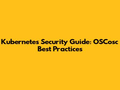 Kubernetes Security Guide: OSCosc Best Practices