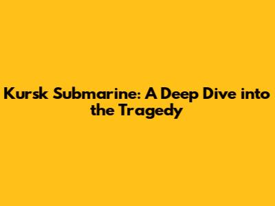 Kursk Submarine: A Deep Dive into the Tragedy