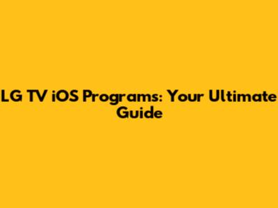 LG TV iOS Programs: Your Ultimate Guide