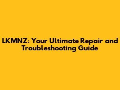 LKMNZ: Your Ultimate Repair and Troubleshooting Guide