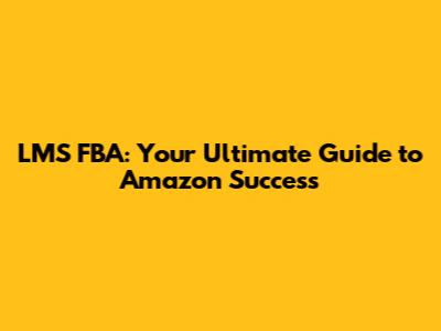 LMS FBA: Your Ultimate Guide to Amazon Success
