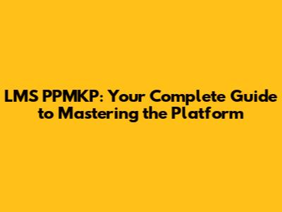 LMS PPMKP: Your Complete Guide to Mastering the Platform