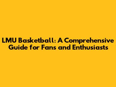 LMU Basketball: A Comprehensive Guide for Fans and Enthusiasts