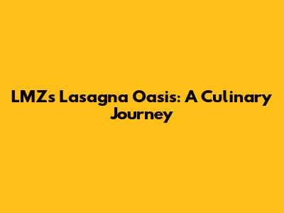 LMZ's Lasagna Oasis: A Culinary Journey