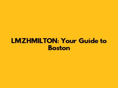 LMZHMILTON: Your Guide to Boston