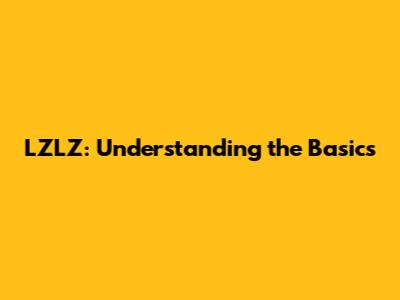 LZLZ: Understanding the Basics