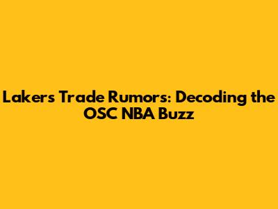 Lakers Trade Rumors: Decoding the OSC NBA Buzz