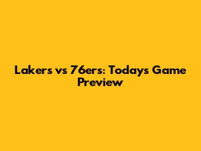 Lakers vs 76ers: Today's Game Preview