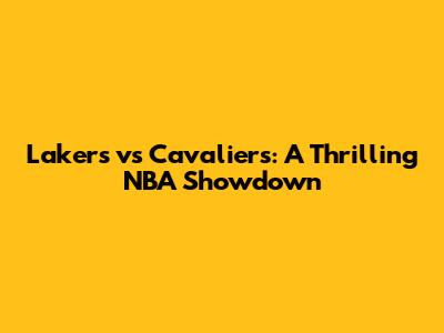 Lakers vs Cavaliers: A Thrilling NBA Showdown