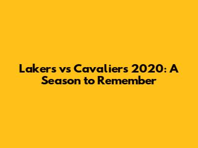 Lakers vs Cavaliers 2020: A Season to Remember