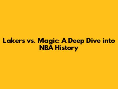 Lakers vs. Magic: A Deep Dive into NBA History