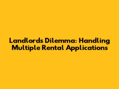 Landlord's Dilemma: Handling Multiple Rental Applications