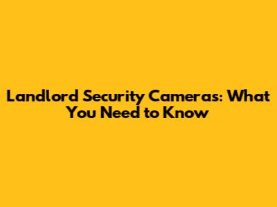 Landlord Security Cameras: What You Need to Know