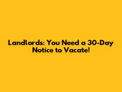Landlords: You Need a 30-Day Notice to Vacate!