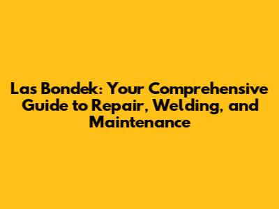 Las Bondek: Your Comprehensive Guide to Repair, Welding, and Maintenance
