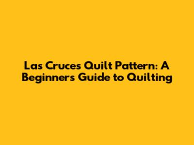 Las Cruces Quilt Pattern: A Beginner's Guide to Quilting