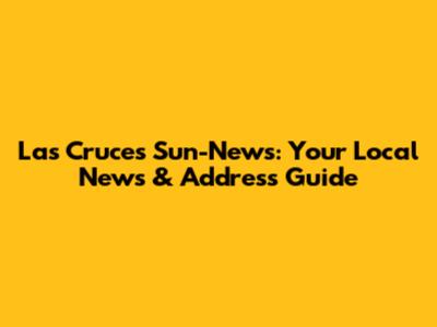 Las Cruces Sun-News: Your Local News & Address Guide
